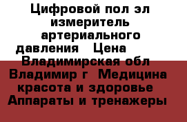  Цифровой пол/эл измеритель артериального давления › Цена ­ 899 - Владимирская обл., Владимир г. Медицина, красота и здоровье » Аппараты и тренажеры   